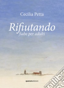 Rifiutando. Fiabe per adulti libro di Petta Cecilia