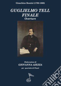 Guglielmo Tell. Finale. Ouverture. Per quartetto di flauti libro di Rossini Gioachino; Aiezza G. (cur.)