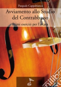 Avviamento allo studio del contrabbasso. Primi esercizi per l'arcata libro di Cappabianca P.