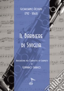 Barbiere di Siviglia. Trascrizione per quartetto di clarinetti (Il) libro di Rossini Gioacchino; Chirico G. (cur.)