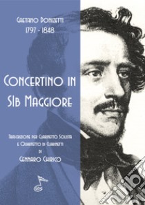 Concertino in Sib maggiore. Trascrizione per clarinetto solista e quartetto di clarinetti libro di Donizetti Gaetano; Chirico G. (cur.)