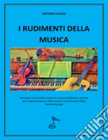 I rudimenti della musica. Manuale per l'apprendimento delle nozioni fondamentali della teoria musicale. Ediz. per la scuola libro di Fauzzi Antonio