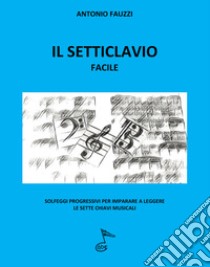 Il setticlavio facile. Solfeggi progressivi per imparare a leggere le sette chiavi musicali libro di Fauzzi Antonio