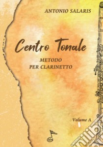 Centro tonale. Metodo per clarinetto. Vol. A libro di Salaris Antonio