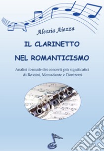 Il clarinetto nel Romanticismo. Analisi formale dei concerti più significatici di Rossini, Mercadante e Donizetti libro di Aiezza Alessia