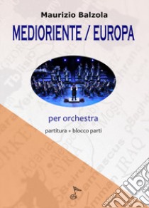 Medioriente Europa. Per orchestra, Partitura e parti libro di Balzola Maurizio