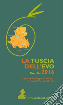 La Tuscia dell'EVO. Raccolto 2016. Guida agli oli della Provincia di Viterbo ed Orvieto libro di Zucchetti C. (cur.)