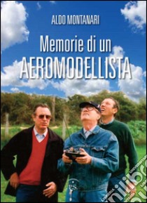 Memorie di un aeromodellista libro di Montanari Aldo