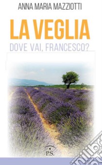 La veglia. Dove vai, Francesco? libro di Mazziotti Anna Maria