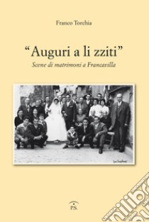 «Auguri a li zziti». Scene di matrimoni a Francavilla libro di Torchia Franco