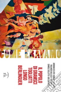 Come eravamo. Il popolo di Gramsci, Togliatti, Longo, Berlinguer. Ediz. illustrata libro di De Vito Adriana; Ercolani Daniele; Galluzzi Rolando