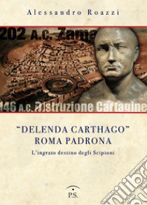 «Delenda Carthago» Roma padrona. L'integrato destino degli Scipioni libro di Roazzi Alessandro