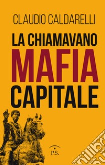 La chiamavano mafia capitale libro di Caldarelli Claudio