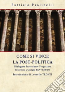 Come si vince la post-politica. Dialogare partecipare progettare. Interviste a Giorgio Benvenuto libro di Paolinelli Patrizio