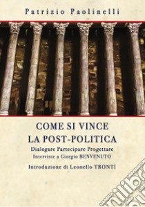 Come si vince la post-politica. Dialogare partecipare progettare. Interviste a Giorgio Benvenuto libro di Paolinelli Patrizio