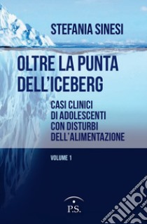 Oltre la punta dell'iceberg. Casi clinici di adolescenti con Disturbi dell'Alimentazione. Vol. 1 libro di Sinesi Stefania