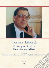 Terra e libertà. Giuseppe Avorio. Una vita socialista libro di Avolio C. (cur.); Avolio F. (cur.); Mastrostefano M. (cur.)