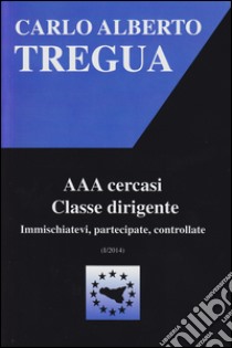 AAA cercasi classe dirigente. Immischiatevi, partecipate, controllate libro di Tregua Carlo Alberto; Fisichella M. F. (cur.)