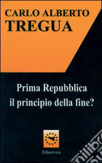 Prima Repubblica. Il principio della fine? libro di Tregua Carlo Alberto