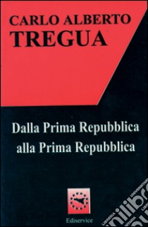 Dalla prima Repubblica alla prima Repubblica libro di Tregua Carlo Alberto