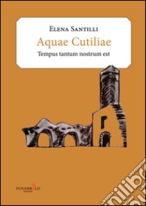 Acquae Cutiliae. Tempus tantum nostrum est libro di Santilli Elena