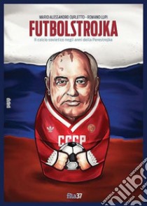 Futbolstrojka. Il calcio sovietico negli anni della Perestrojka libro di Lupi Romano; Curletto Mario A.