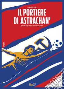 Il portiere di Astrachan'. Voli e cadute di Rinat Dasaev libro di Lupi Romano