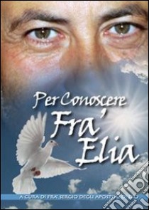 Per conoscere Fra Elia libro di Fondazione Fra Elia degli Aspotoli di Dio (cur.)