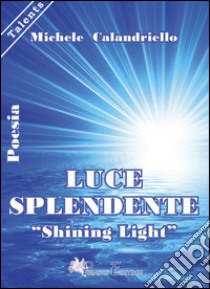 Luce splendente-«Shining Light» libro di Calandriello Michele