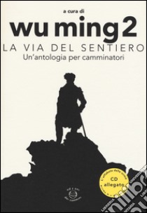 La Via del sentiero. Un'antologia per camminatori. Con CD Audio libro di Wu Ming 2 (cur.)