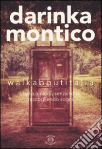 Walkaboutitalia. L'Italia a piedi, senza soldi, raccogliendo sogni libro di Montico Darinka