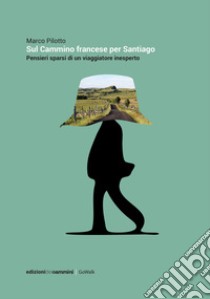 Sul cammino francese per Santiago. Pensieri sparsi di un viaggiatore inesperto libro di Pilotto Marco