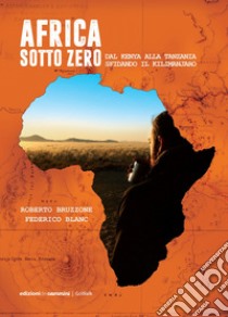 Africa sotto zero. Dal Kenya alla Tanzania sfidando il Kilimanjaro libro di Bruzzone Roberto; Blanc Federico