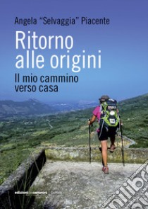 Ritorno alle origini. Il mio cammino verso casa libro di Piacente Angela «Selvaggia»