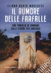 Il rumore delle farfalle. Una famiglia in cammino sulle strade per Santiago libro di Marchese Eliana Agata