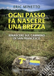 Ogni passo fa nascere una brezza. Rinascere sul cammino di San Francesco libro di Minetto Eric