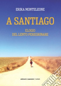 A Santiago. Elogio del lento peregrinare libro di Monteleone Erika