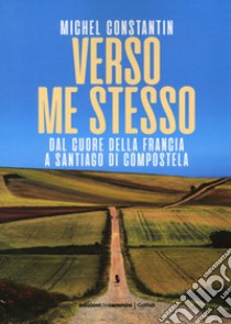 Verso me stesso. Dal cuore della Francia a Santiago di Compostela libro di Constantin Michel