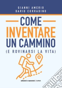 Come inventare un cammino (e rovinarsi la vita) libro di Amerio Gianni; Corradino Dario