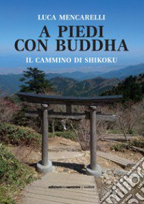 A piedi con il Buddha. Il Cammino di Shikoku libro di Mencarelli Luca