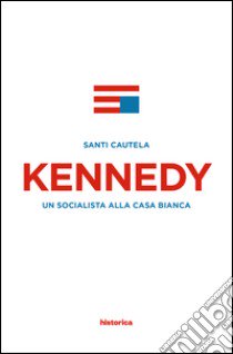 Kennedy. Un socialista alla casa Bianca libro di Cautela Santi