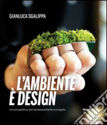 L'ambiente è design. Una prospettiva non necessariamente ecologista libro di Sgalippa Gianluca