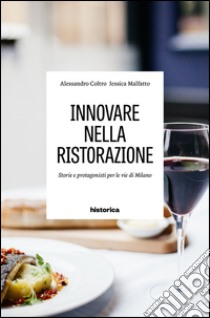 Innovare nella ristorazione. Storie e personaggi per le vie di Milano libro di Coltro Alessandro; Malfatto Jessica