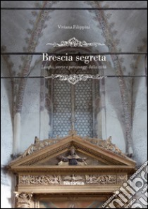 Brescia segreta. Luoghi, storie e personaggi della città libro