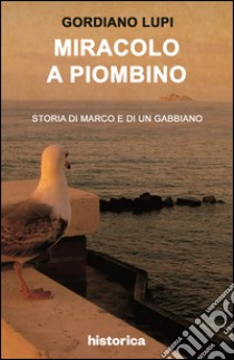 Miracolo a Piombino. Storia di Marco e di un gabbiano libro di Lupi Gordiano