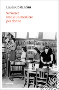 Scrivere? Non è un mestiere per donne libro di Costantini Laura