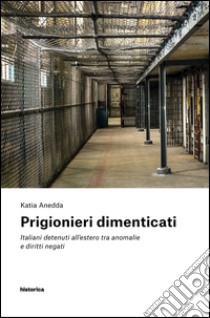 Prigionieri dimenticati. Italiani detenuti all'estero tra anomalie e diritti negati libro di Anedda Katia