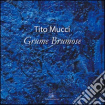 Tito Mucci. Grume Brumose. Ediz. illustrata libro di Gierut L. (cur.)