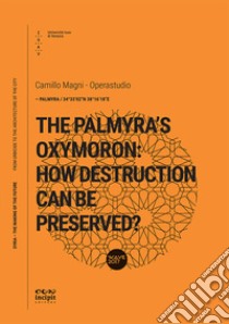 The Palmyra's Oxymoron: how destruction can be preserved? libro di Magni Camillo