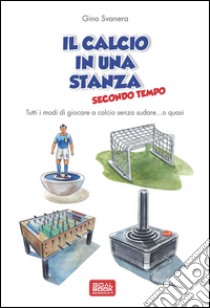 Il calcio in una stanza. Secondo tempo libro di Svanera Gino